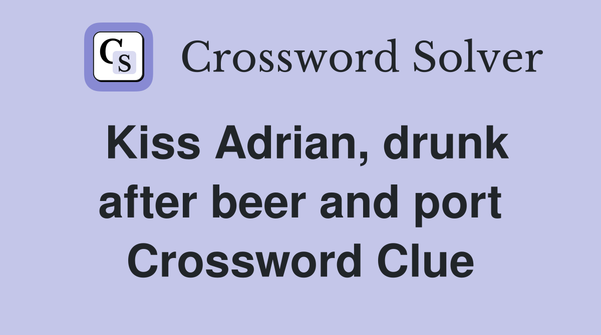 Kiss Adrian, drunk after beer and port Crossword Clue Answers